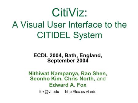 CitiViz: A Visual User Interface to the CITIDEL System ECDL 2004, Bath, England, September 2004 Nithiwat Kampanya, Rao Shen, Seonho Kim, Chris North, and.