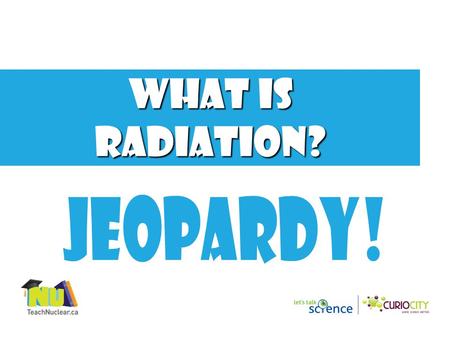 What is radiation? 1000 800 600 400 200 NUCLEAR DECAY HALF-LIFE SOURCES OF RADIATION IONIZING RADIATION NON- IONIZING RADIATON Final Jeopardy.