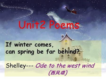 If winter comes, can spring be far behind? Shelley--- Ode to the west wind ( 西风颂 ) Unit2 Poems.