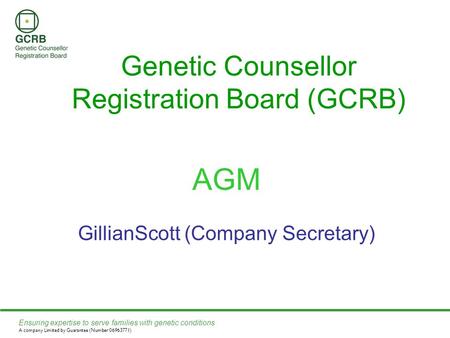 Ensuring expertise to serve families with genetic conditions A company Limited by Guarantee (Number 06963771) Genetic Counsellor Registration Board (GCRB)