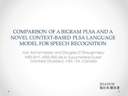 COMPARISON OF A BIGRAM PLSA AND A NOVEL CONTEXT-BASED PLSA LANGUAGE MODEL FOR SPEECH RECOGNITION Md. Akmal Haidar and Douglas O’Shaughnessy INRS-EMT, 6900-800.