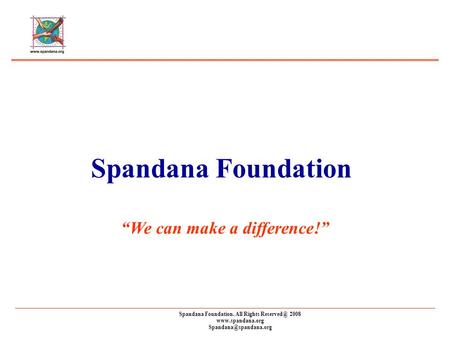 Spandana Foundation. All Rights 2008  Spandana Foundation “We can make a difference!”