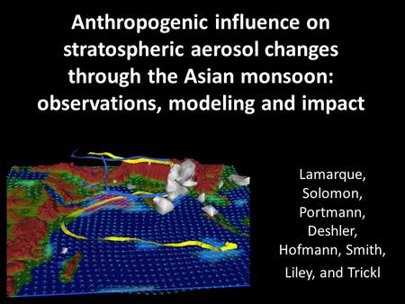 Anthropogenic influence on stratospheric aerosol changes through the Asian monsoon: observations, modeling and impact Lamarque, Solomon, Portmann, Deshler,