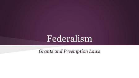 Federalism Grants and Preemption Laws. Federalism- Grants ➔ Congress authorizes programs and appropriates funds- they have deeper pockets than the states.