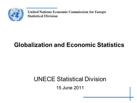 United Nations Economic Commission for Europe Statistical Division Globalization and Economic Statistics UNECE Statistical Division 15 June 2011.