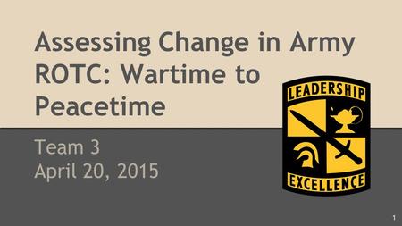 Assessing Change in Army ROTC: Wartime to Peacetime Team 3 April 20, 2015 1.