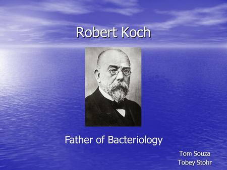Robert Koch Tom Souza Tobey Stohr Father of Bacteriology.