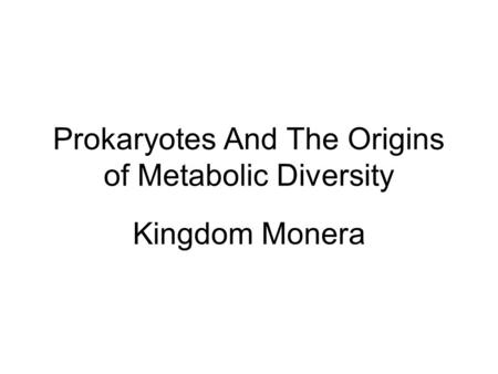 Prokaryotes And The Origins of Metabolic Diversity Kingdom Monera.