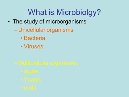 What is Microbiolgy? The study of microorganisms Unicellular organisms
