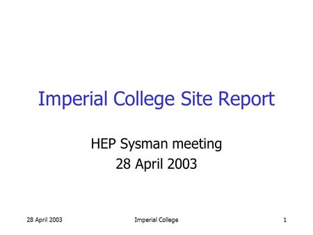 28 April 2003Imperial College1 Imperial College Site Report HEP Sysman meeting 28 April 2003.