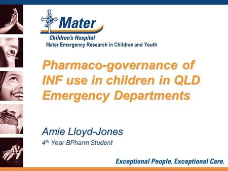 Mater Emergency Research in Children and Youth Pharmaco-governance of INF use in children in QLD Emergency Departments Amie Lloyd-Jones 4 th Year BPharm.