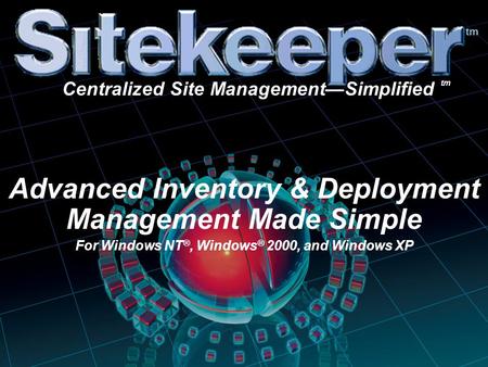 Advanced Inventory & Deployment Management Made Simple For Windows NT ®, Windows ® 2000, and Windows XP tm Centralized Site Management—Simplified tm.