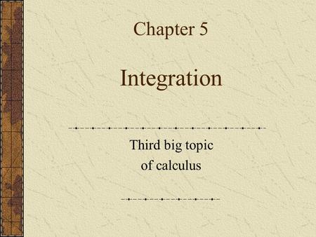 Chapter 5 Integration Third big topic of calculus.