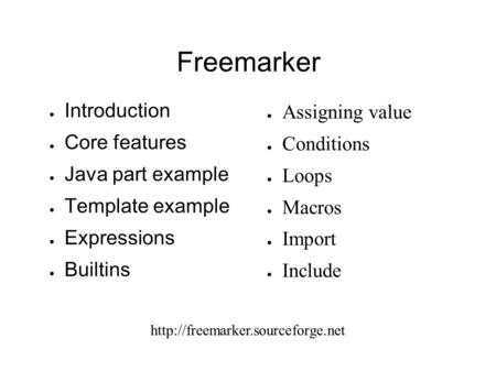 Freemarker ● Introduction ● Core features ● Java part example ● Template example ● Expressions ● Builtins ● Assigning value ● Conditions ● Loops ● Macros.