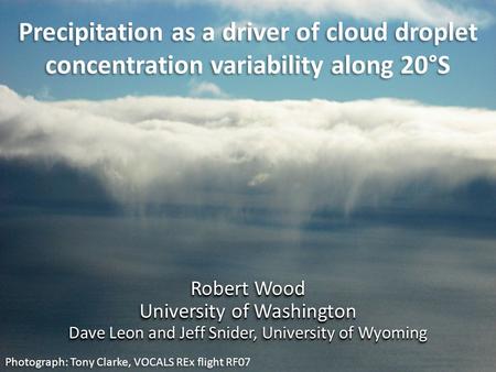 Precipitation as a driver of cloud droplet concentration variability along 20°S Photograph: Tony Clarke, VOCALS REx flight RF07 Robert Wood University.