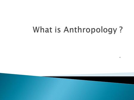 ..  Anthropology is the broad study of humankind around the world and throughout time.  It is concerned with both the biological and the cultural aspects.