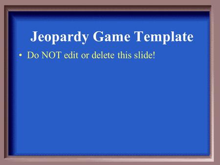 Jeopardy Game Template Do NOT edit or delete this slide!