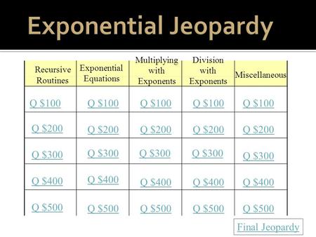 Q $100 Q $200 Q $300 Q $400 Q $500 Q $100 Q $200 Q $300 Q $400 Q $500 Final Jeopardy Recursive Routines Exponential Equations Multiplying with Exponents.