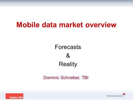 Mobile data market overview Forecasts & Reality Dominic Schreiber, TBI.