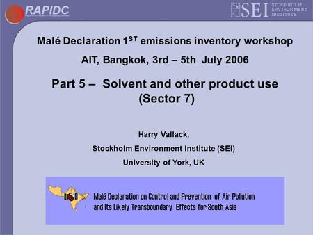 Malé Declaration 1 ST emissions inventory workshop AIT, Bangkok, 3rd – 5th July 2006 Part 5 – Solvent and other product use (Sector 7) Harry Vallack, Stockholm.