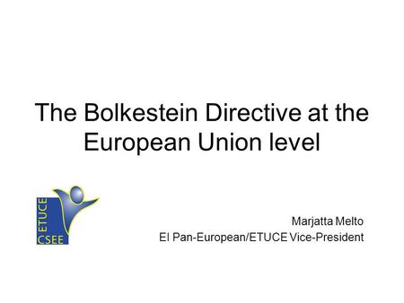 The Bolkestein Directive at the European Union level Marjatta Melto EI Pan-European/ETUCE Vice-President.