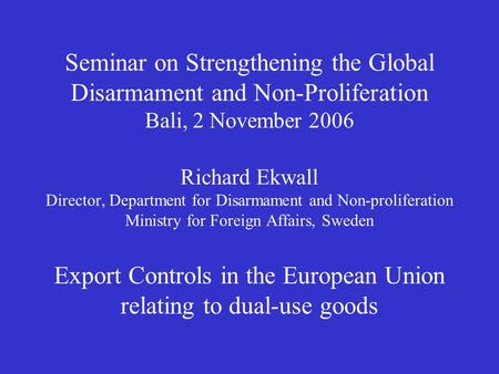 Seminar on Strengthening the Global Disarmament and Non-Proliferation Bali, 2 November 2006 Richard Ekwall Director, Department for Disarmament and Non-proliferation.
