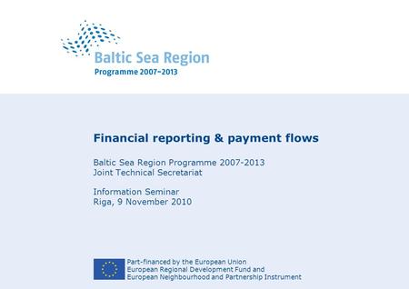 Part-financed by the European Union European Regional Development Fund and European Neighbourhood and Partnership Instrument Financial reporting & payment.