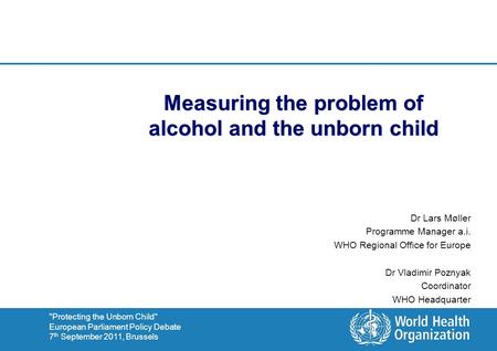 Protecting the Unborn Child European Parliament Policy Debate 7 th September 2011, Brussels Measuring the problem of alcohol and the unborn child Dr.