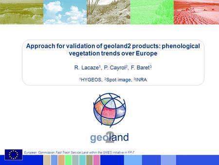 © geoland2 consortium European Commission Fast Track Service Land within the GMES initiative in FP-7 Approach for validation of geoland2 products: phenological.