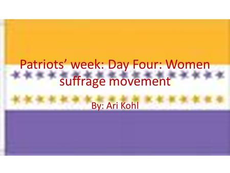 Patriots’ week: Day Four: Women suffrage movement By: Ari Kohl.