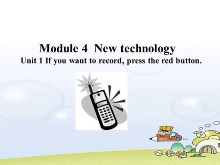 Module 4 New technology Unit 1 If you want to record, press the red button.