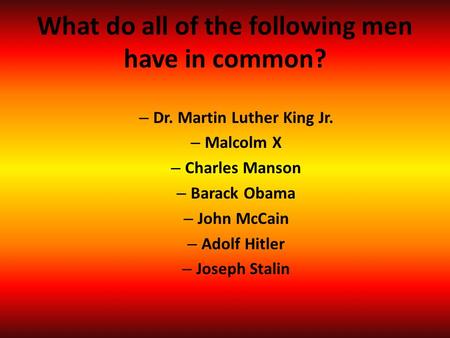 What do all of the following men have in common? – Dr. Martin Luther King Jr. – Malcolm X – Charles Manson – Barack Obama – John McCain – Adolf Hitler.