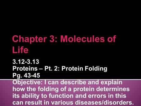 3.12-3.13 Proteins – Pt. 2: Protein Folding Pg. 43-45 Objective: I can describe and explain how the folding of a protein determines its ability to function.