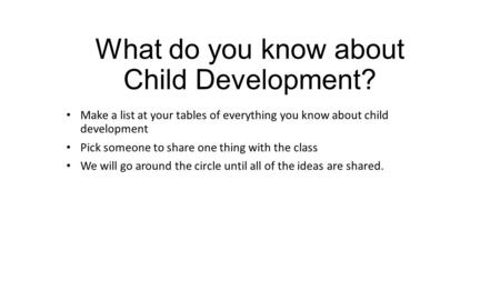 What do you know about Child Development? Make a list at your tables of everything you know about child development Pick someone to share one thing with.