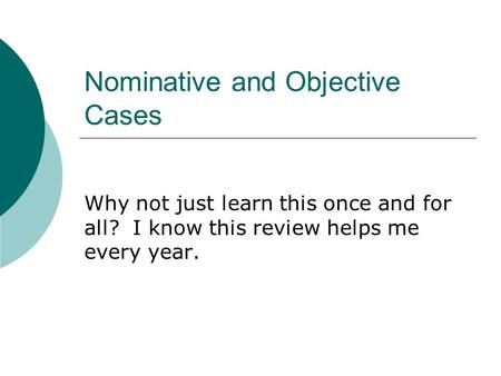 Nominative and Objective Cases Why not just learn this once and for all? I know this review helps me every year.