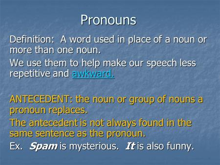 Pronouns Definition: A word used in place of a noun or more than one noun. We use them to help make our speech less repetitive and awkward. ANTECEDENT: