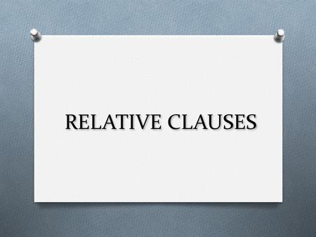 RELATIVE CLAUSES. RELATIVE PRONOUNS O WHO- people O WHICH- things O WHEN- time O WHERE- places We use relative pronouns to add new clause to a sentence.