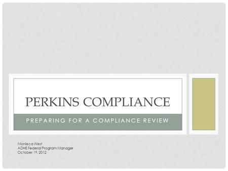 PREPARING FOR A COMPLIANCE REVIEW PERKINS COMPLIANCE Monieca West ADHE Federal Program Manager October 19, 2012.