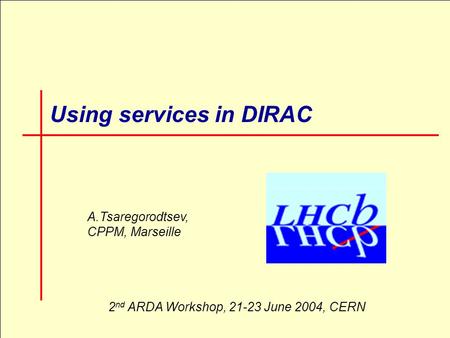 LHCb week, 27 May 2004, CERN1 Using services in DIRAC A.Tsaregorodtsev, CPPM, Marseille 2 nd ARDA Workshop, 21-23 June 2004, CERN.
