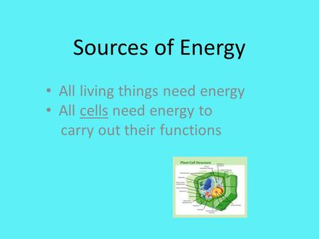 Sources of Energy All living things need energy All cells need energy to carry out their functions.