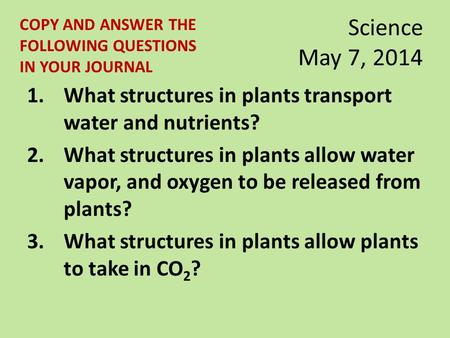 Science May 7, 2014 1.What structures in plants transport water and nutrients? 2.What structures in plants allow water vapor, and oxygen to be released.