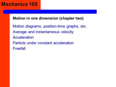 Mechanics 105 Motion diagrams, position-time graphs, etc. Average and instantaneous velocity Acceleration Particle under constant acceleration Freefall.