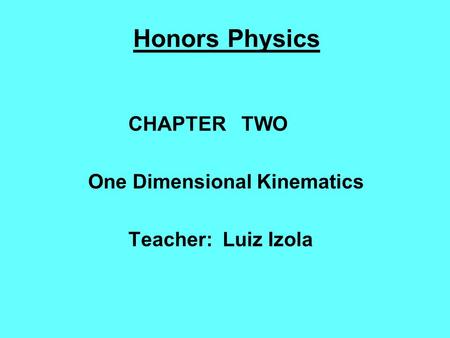 Honors Physics CHAPTER TWO One Dimensional Kinematics Teacher: Luiz Izola.