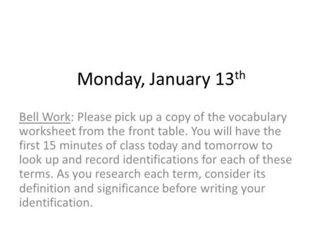 Monday, January 13 th Bell Work: Please pick up a copy of the vocabulary worksheet from the front table. You will have the first 15 minutes of class today.