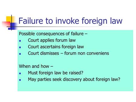 Failure to invoke foreign law Possible consequences of failure – Court applies forum law Court ascertains foreign law Court dismisses – forum non conveniens.