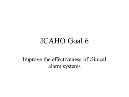 JCAHO Goal 6 Improve the effectiveness of clinical alarm systems.