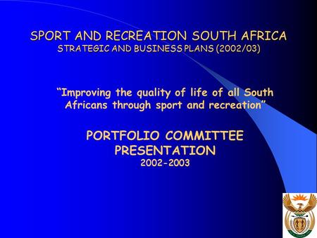SPORT AND RECREATION SOUTH AFRICA STRATEGIC AND BUSINESS PLANS (2002/03) “Improving the quality of life of all South Africans through sport and recreation”