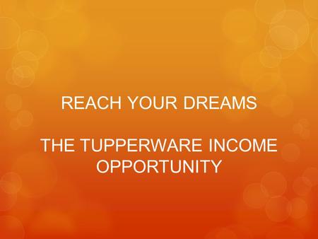 REACH YOUR DREAMS THE TUPPERWARE INCOME OPPORTUNITY.