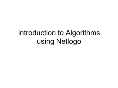 Introduction to Algorithms using Netlogo. What’s an Algorithm Definitions of Algorithm on the Web: –A procedure or formula for solving a problem. www.cctvconsult.com/glossary.htm.