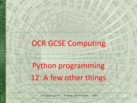 OCR Computing GCSE © Hodder Education 2013 Slide 1 OCR GCSE Computing Python programming 12: A few other things.